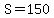 S=150