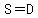 S=D