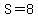 S = 8