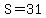 S=31