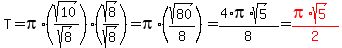 T=pi%2A%28sqrt%2810%29%2Fsqrt%288%29%29%28sqrt%288%29%2Fsqrt%288%29%29=pi%2A%28sqrt%2880%29%2F8%29=%284%2Api%2Asqrt%285%29%29%2F8=red%28%28pi%2Asqrt%285%29%29%2F2%29