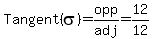 Tangent%28sigma%29=opp%2Fadj=12%2F12