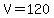 V=120