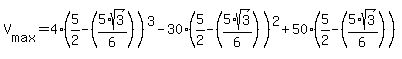 V%5Bmax%5D=4%285%2F2-%285%2Asqrt%283%29%2F6%29%29%5E3-30%285%2F2-%285%2Asqrt%283%29%2F6%29%29%5E2%2B50%285%2F2-%285%2Asqrt%283%29%2F6%29%29