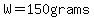W=150grams