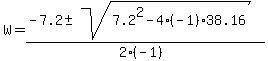 W+=+%28-7.2+%2B-+sqrt%28+7.2%5E2-4%2A%28-1%29%2A38.16+%29%29%2F%282%2A%28-1%29%29+