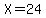 X=24