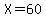 X=60