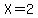 X = 2