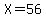 X+=+56