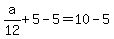 a%2F12%2B5-5=10-5