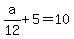 a%2F12%2B5=10
