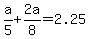a/5 + 2a/8 = 2.25