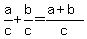 a/c  +  b/c  =  (a+b)/c