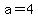 a=+4
