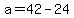 a=42-24