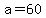 a=60