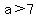 a%3E7