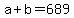 a + b = 689