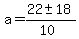 a = (22 +- 18)/(10) 
