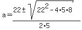 a = (22 +- sqrt( 22^2-4*5*8 ))/(2*5) 