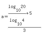 a+=+%28log%2810%2C20%29%2Flog%2810%2C4%29+%2B+5%29%2F3