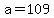 a = 109