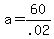 a = 60/.02