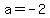 a=-2