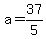 a=37/5