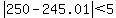 abs%28250+-+245.01%29+%3C+5