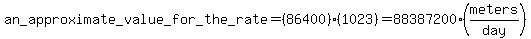 an_approximate_value_for_the_rate = (86400)(1023)=88387200 (meters/day)