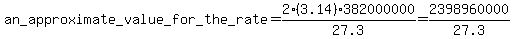 an_approximate_value_for_the_rate =2*(3.14) * 382000000/27.3 = 2398960000 /27.3