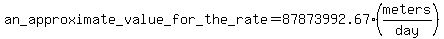 an_approximate_value_for_the_rate =87873992.67 (meters/day)