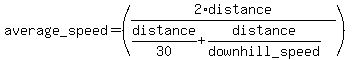 average_speed+=+%282%2Adistance%2F%28distance%2F30%2Bdistance%2Fdownhill_speed%29%29+
