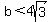 b<4sqrt(3)