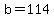 b=114