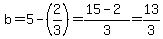 b=5-%282%2F3%29=%2815-2%29%2F3=13%2F3