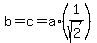 b=c=a*(1/sqrt(2))