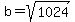 b=sqrt(1024)