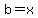 b=x
