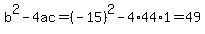 b^2-4ac=(-15)^2-4*44*1=49