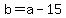 b+=+a+-+15