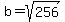 b = sqrt(256)
