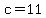 c=11