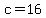 c=16
