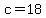 c=18
