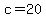 c=20