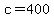 c=400