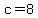 c=8